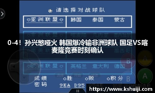 0-4！孙兴慜哑火 韩国爆冷输非洲球队 国足VS喀麦隆竞赛时刻确认