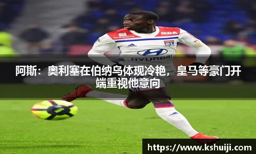 阿斯：奥利塞在伯纳乌体现冷艳，皇马等豪门开端重视他意向