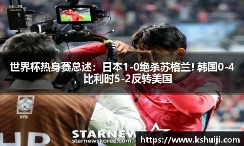 世界杯热身赛总述：日本1-0绝杀苏格兰! 韩国0-4，比利时5-2反转美国
