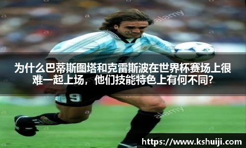 为什么巴蒂斯图塔和克雷斯波在世界杯赛场上很难一起上场，他们技能特色上有何不同？